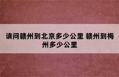 请问赣州到北京多少公里 赣州到梅州多少公里